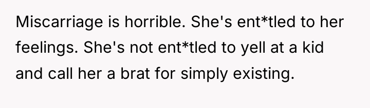 Miscarriage is horrible. She's ent*tled to her feelings. She's not...