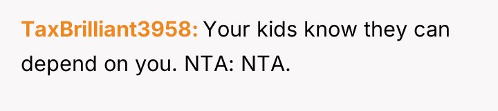 TaxBrilliant3958 Your kids know they can depend on you. NTA:...