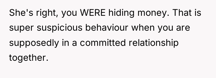 She's right, you WERE hiding money. That is super suspicious...