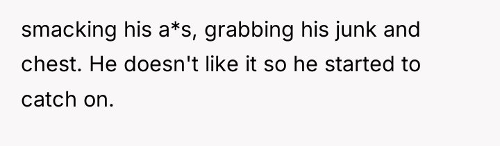 smacking his a*s, grabbing his junk and chest. He doesn't...