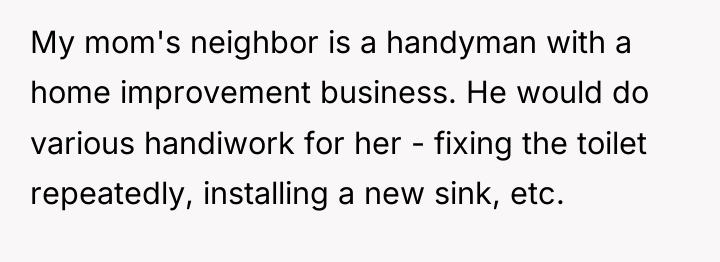 My mom's neighbor is a handyman with a home improvement...
