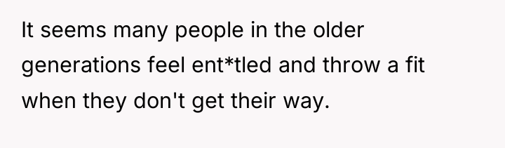 It seems many people in the older generations feel ent*tled...