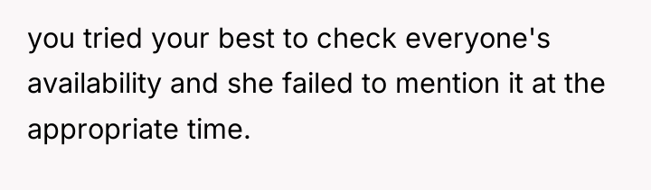 you tried your best to check everyone's availability and she...