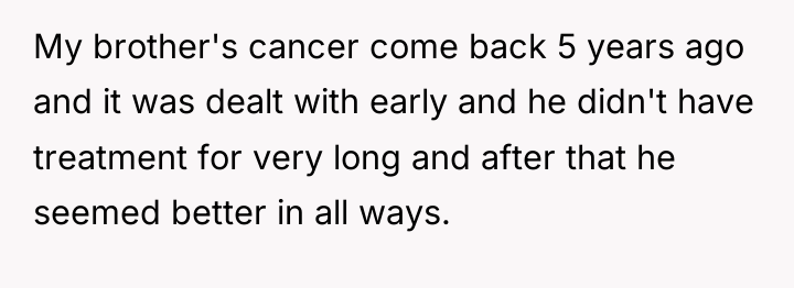My brother's cancer come back 5 years ago and it...