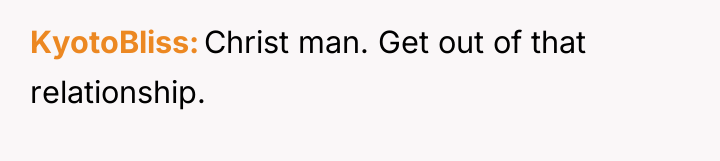 KyotoBliss Christ man. Get out of that relationship.