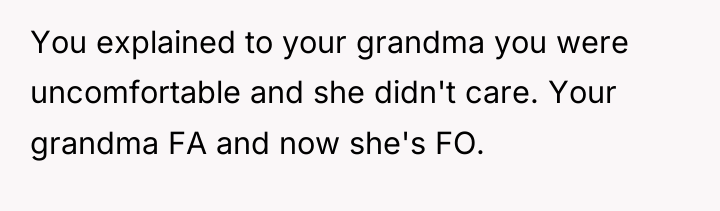 You explained to your grandma you were uncomfortable and she...