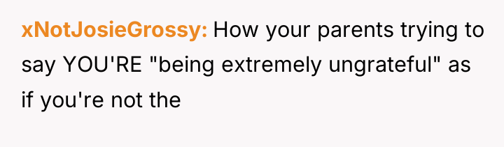 xNotJosieGrossy How your parents trying to say YOU'RE "being extremely...