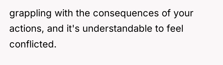 grappling with the consequences of your actions, and it's understandable...