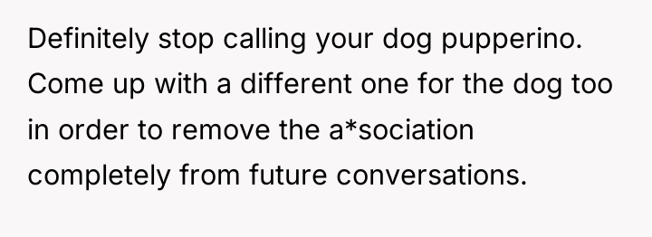 Definitely stop calling your dog pupperino. Come up with a...