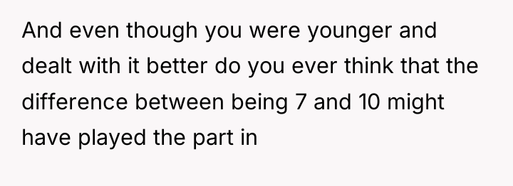 And even though you were younger and dealt with it...
