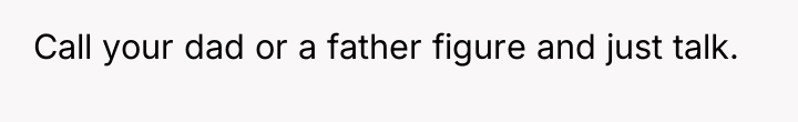 Call your dad or a father figure and just talk.