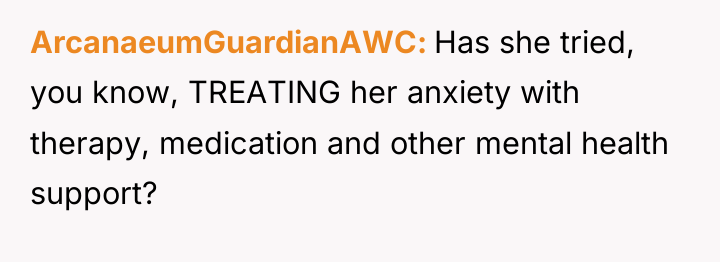 ArcanaeumGuardianAWC Has she tried, you know, TREATING her anxiety with...
