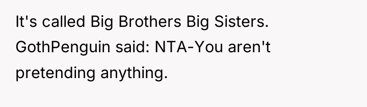 It's called Big Brothers Big Sisters. GothPenguin said: NTA-You aren't...
