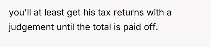 you'll at least get his tax returns with a judgement...