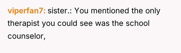 viperfan7 sister.: You mentioned the only therapist you could see...
