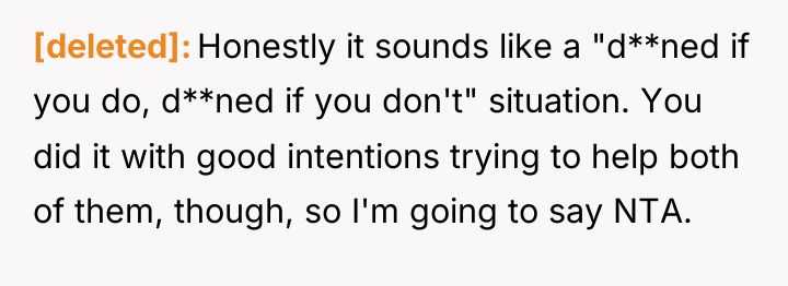 [deleted] Honestly it sounds like a "d**ned if you do,...