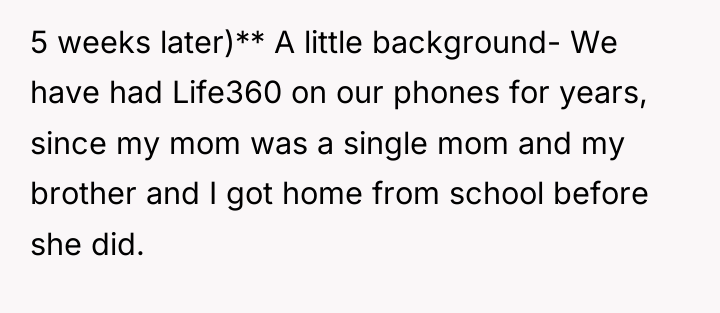 5 weeks later)** A little background- We have had Life360...