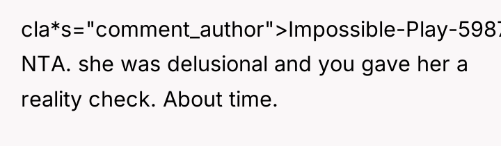 cla*s="comment_author">Impossible-Play-5987: NTA. she was delusional and you gave her a...