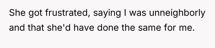 She got frustrated, saying I was unneighborly and that she'd...