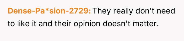 Dense-Pa*sion-2729 They really don't need to like it and their...