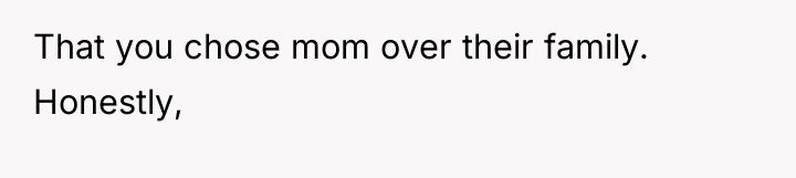 That you chose mom over their family. Honestly,