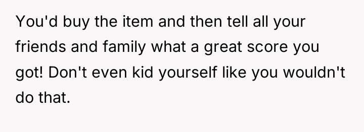 You'd buy the item and then tell all your friends...