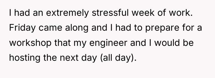 I had an extremely stressful week of work. Friday came...