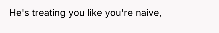 He's treating you like you're naive,