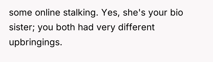 some online stalking. Yes, she's your bio sister; you both...