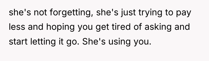 she's not forgetting, she's just trying to pay less and...