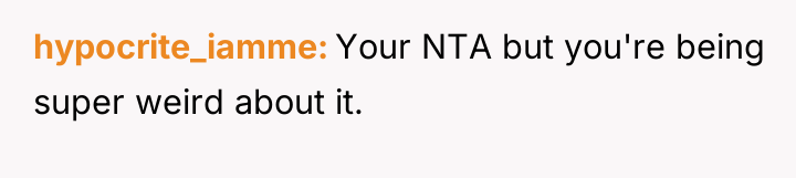 hypocrite_iamme Your NTA but you're being super weird about it.