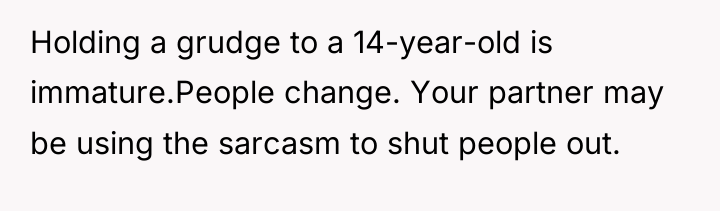 Holding a grudge to a 14-year-old is immature.People change. Your...
