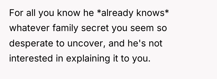 For all you know he *already knows* whatever family secret...