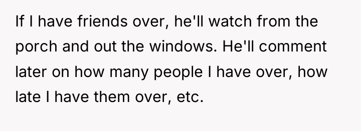 If I have friends over, he'll watch from the porch...