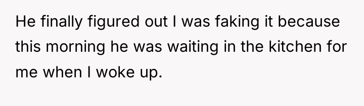 He finally figured out I was faking it because this...