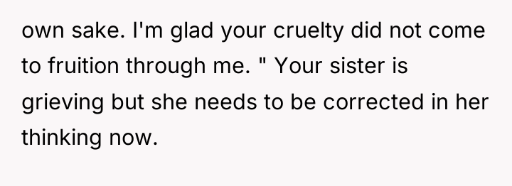 own sake. I'm glad your cruelty did not come to...