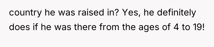 country he was raised in? Yes, he definitely does if...