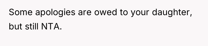 Some apologies are owed to your daughter, but still NTA.