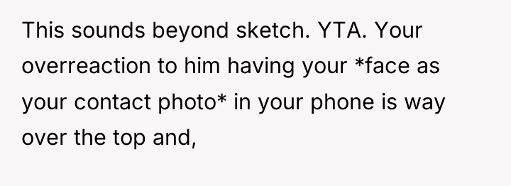 This sounds beyond sketch. YTA. Your overreaction to him having...