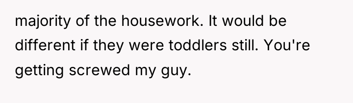 majority of the housework. It would be different if they...