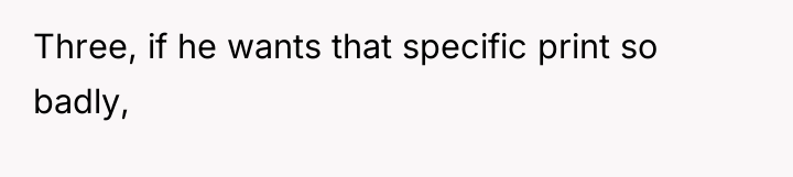 Three, if he wants that specific print so badly,