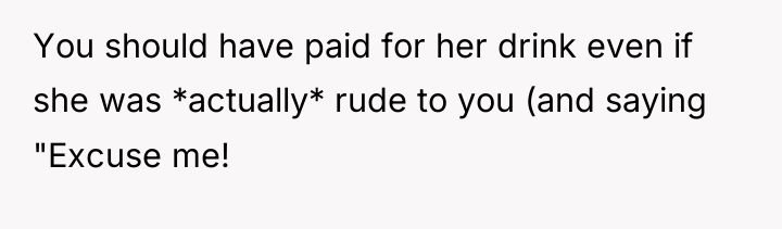 You should have paid for her drink even if she...