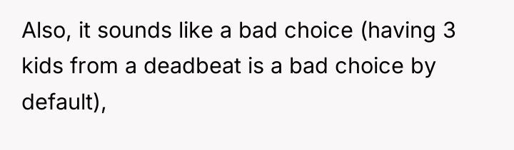 Also, it sounds like a bad choice (having 3 kids...