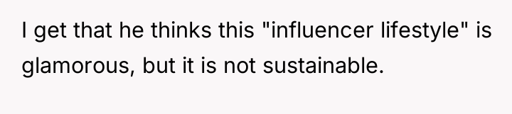 I get that he thinks this "influencer lifestyle" is glamorous,...