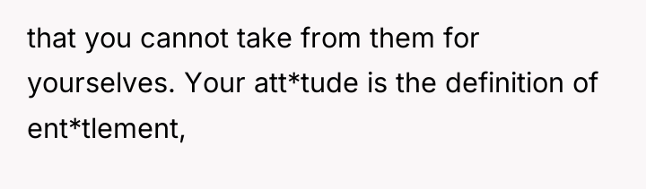 that you cannot take from them for yourselves. Your att*tude...