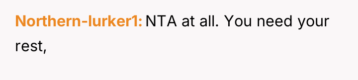 Northern-lurker1 NTA at all. You need your rest,
