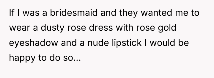 If I was a bridesmaid and they wanted me to...