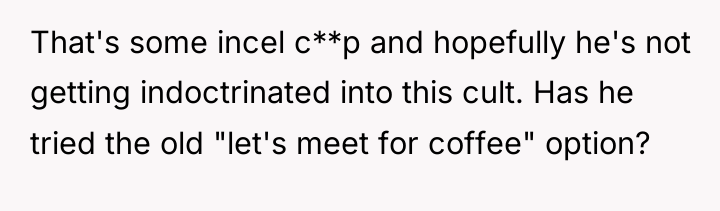 That's some incel c**p and hopefully he's not getting indoctrinated...