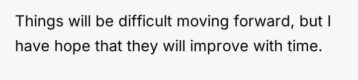 Things will be difficult moving forward, but I have hope...