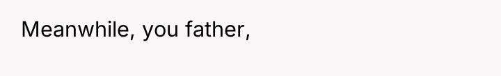Meanwhile, you father,